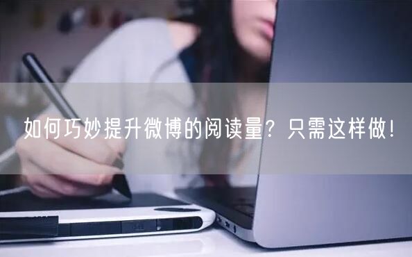 如何巧妙提升微博的阅读量?只需这样做!