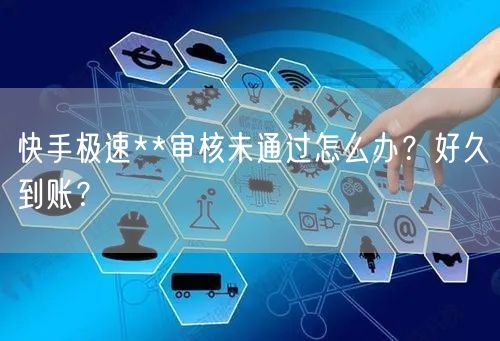 快手极速**审核未通过怎么办?好久到账?