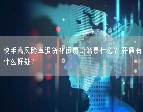 快手高风险率退货补运费功能是什么?开通有什么好处?