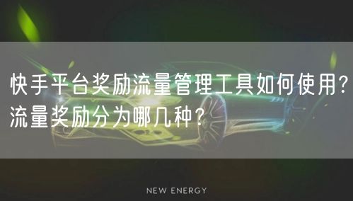 快手平台奖励流量管理工具如何使用？流量奖励分为哪几种？