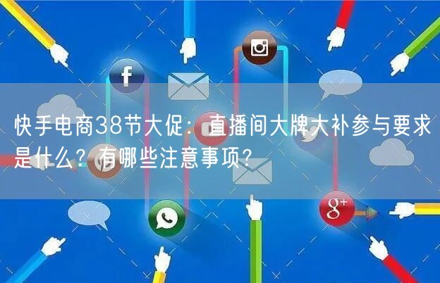 快手电商38节大促：直播间大牌大补参与要求是什么？有哪些注意事项？