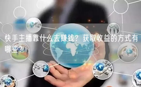 快手主播靠什么去赚钱？获取收益的方式有哪些？