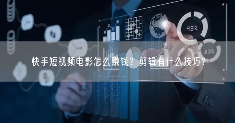 快手短视频电影怎么赚钱?剪辑有什么技巧?