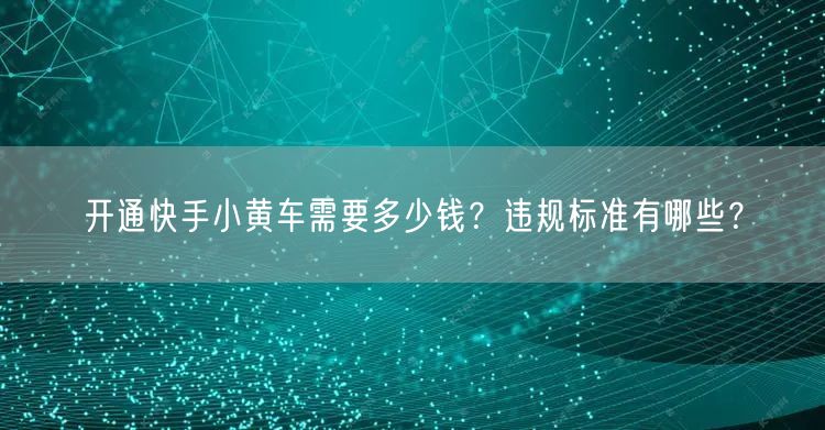 开通快手小黄车需要多少钱?违规标准有哪些?