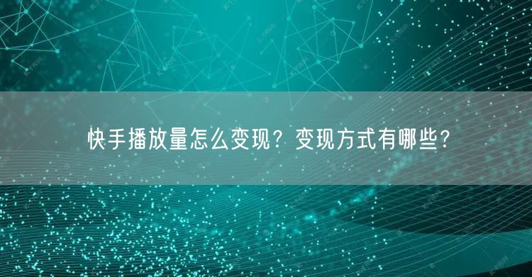 快手播放量怎么变现？变现方式有哪些？