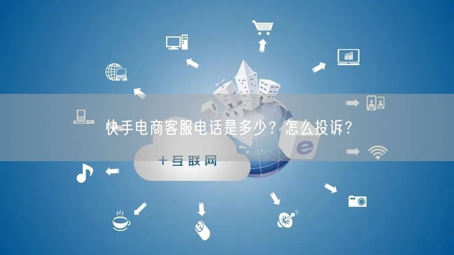 快手电商客服电话是多少?怎么投诉?