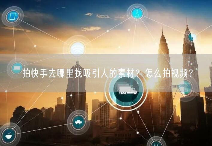 拍快手去哪里找吸引人的素材？怎么拍视频？
