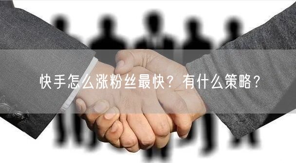 快手怎么涨粉丝最快？有什么策略？