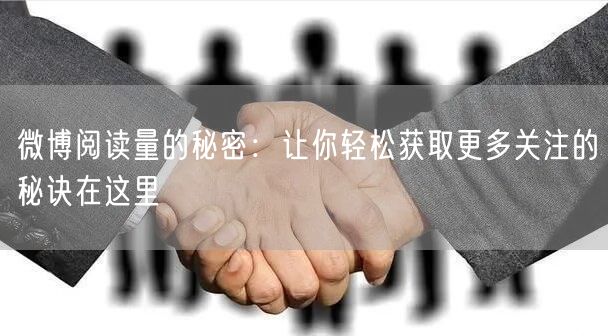 微博阅读量的秘密：让你轻松获取更多关注的秘诀在这里