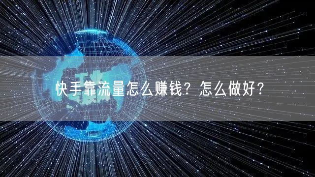 快手靠流量怎么赚钱?怎么做好?