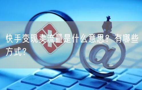 快手变现卖流量是什么意思?有哪些方式?