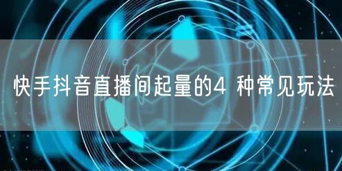 快手抖音直播间起量的4 种常见玩法