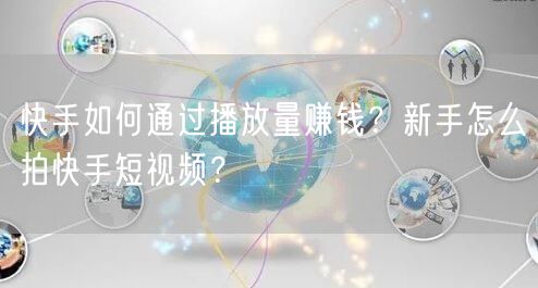 快手如何通过播放量赚钱?新手怎么拍快手短视频?