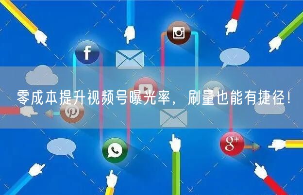 零成本提升视频号曝光率，刷量也能有捷径！