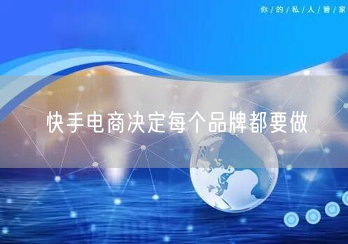 快手电商决定每个品牌都要做