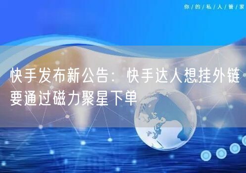 快手发布新公告：快手达人想挂外链要通过磁力聚星下单
