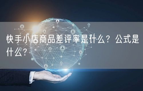 快手小店商品差评率是什么?公式是什么?