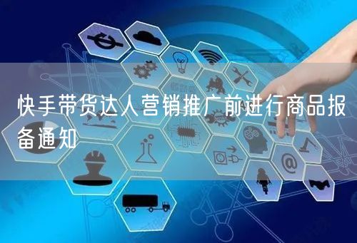 快手带货达人营销推广前进行商品报备通知