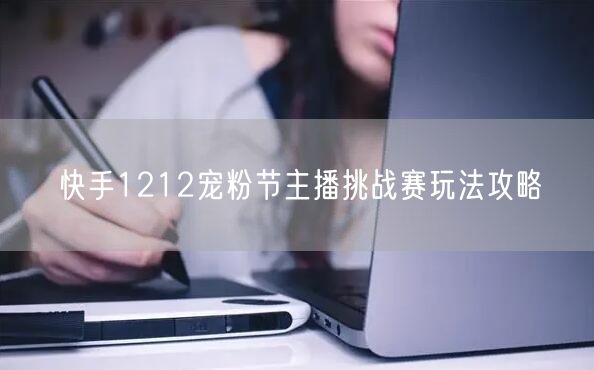 快手1212宠粉节主播挑战赛玩法攻略
