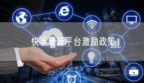 快手最新平台激励政策