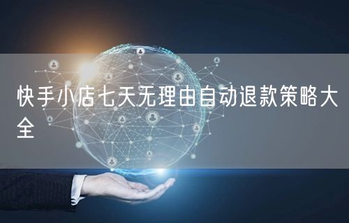 快手小店七天无理由自动退款策略大全