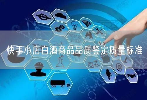 快手小店白酒商品品质鉴定质量标准