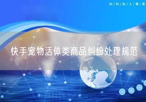 快手宠物活体类商品纠纷处理规范