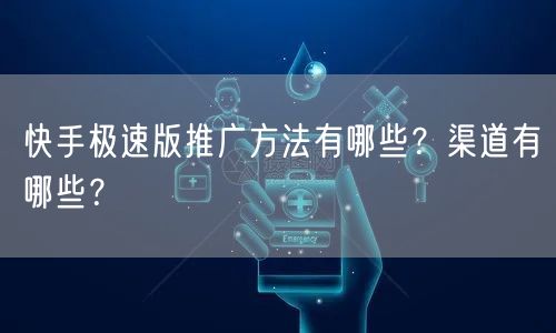 快手极速版推广方法有哪些?渠道有哪些?