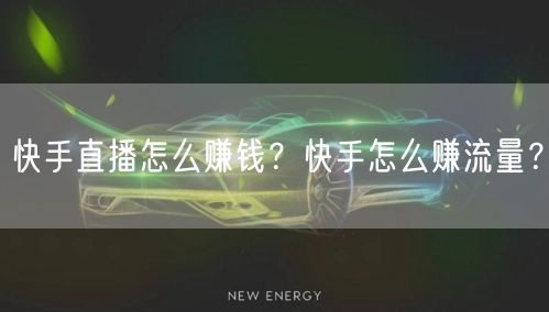快手直播怎么赚钱?快手怎么赚流量?