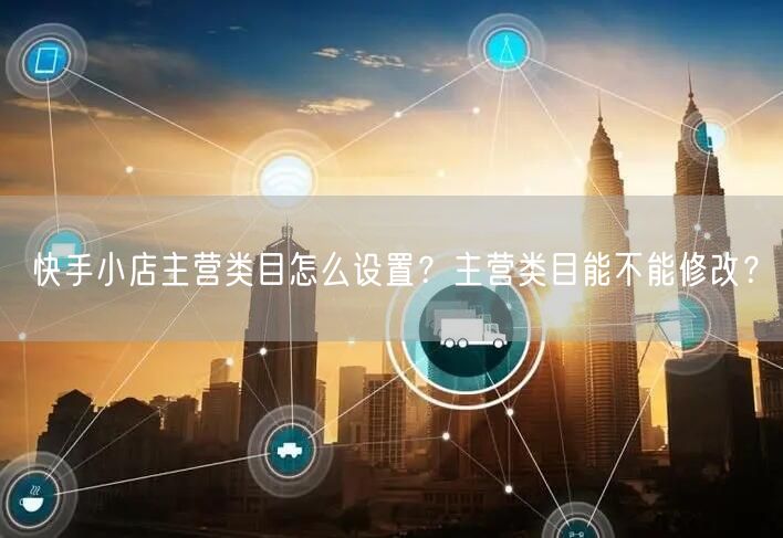 快手小店主营类目怎么设置?主营类目能不能修改?
