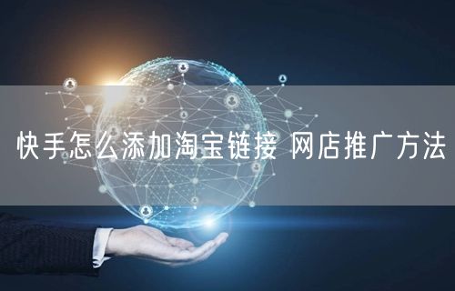快手怎么添加淘宝链接 网店推广方法