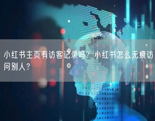小红书主页有访客记录吗？小红书怎么无痕访问别人？