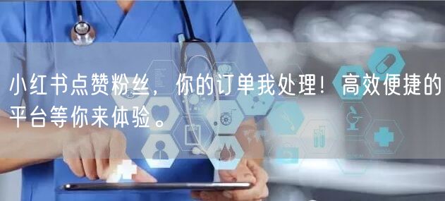 小红书点赞粉丝，你的订单我处理！高效便捷的平台等你来体验。