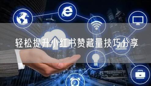 轻松提升小红书赞藏量技巧分享