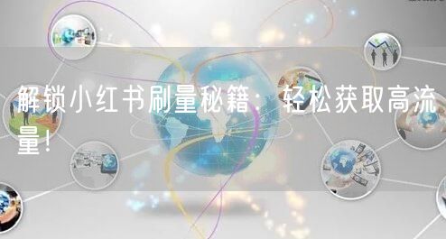解锁小红书刷量秘籍：轻松获取高流量！