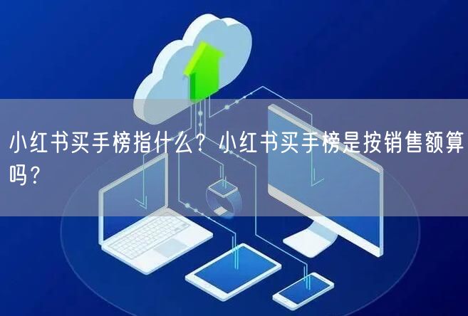小红书买手榜指什么？小红书买手榜是按销售额算吗？
