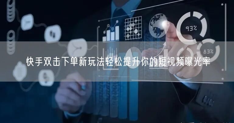 快手双击下单新玩法轻松提升你的短视频曝光率