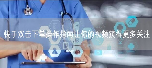 快手双击下单操作指南让你的视频获得更多关注