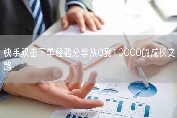 快手双击下单经验分享从0到10000的成长之路