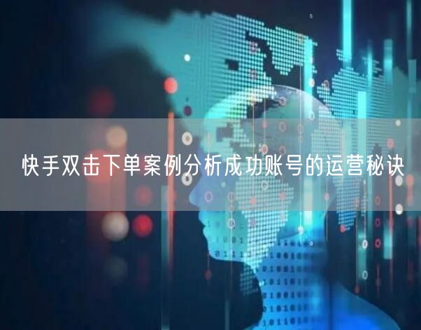 快手双击下单案例分析成功账号的运营秘诀