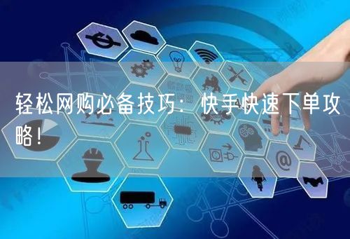 轻松网购必备技巧：快手快速下单攻略！
