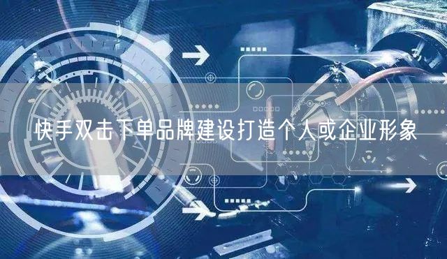 快手双击下单品牌建设打造个人或企业形象
