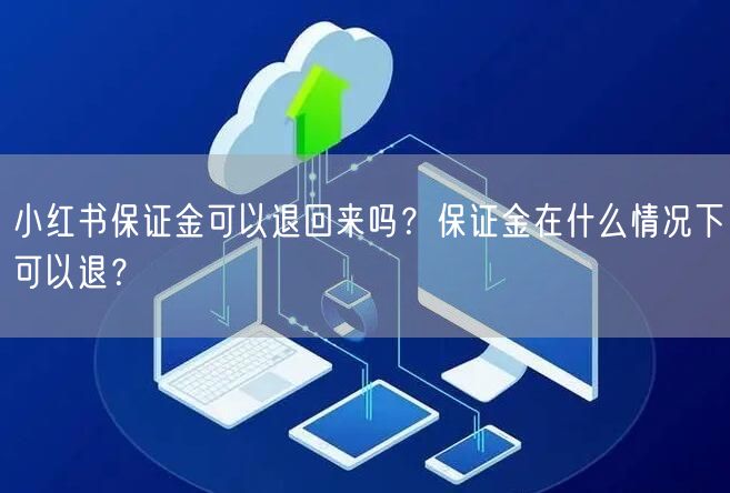 小红书保证金可以退回来吗？保证金在什么情况下可以退？