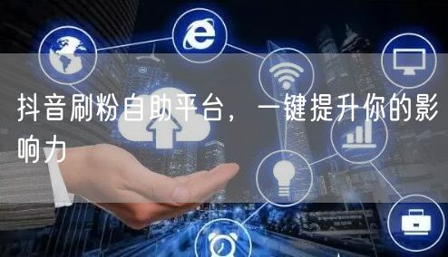 抖音刷粉自助平台，一键提升你的影响力