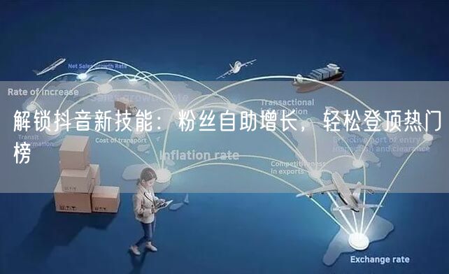 解锁抖音新技能：粉丝自助增长，轻松登顶热门榜