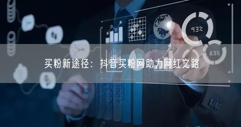 买粉新途径：抖音买粉网助力网红之路
