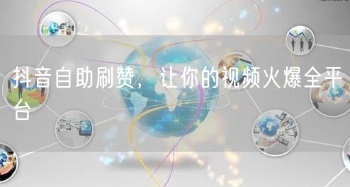 抖音自助刷赞，让你的视频火爆全平台