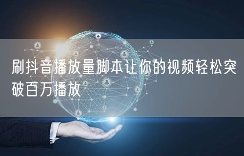 刷抖音播放量脚本让你的视频轻松突破百万播放