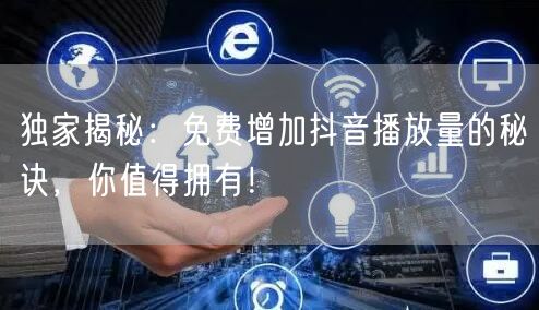 独家揭秘：免费增加抖音播放量的秘诀，你值得拥有！