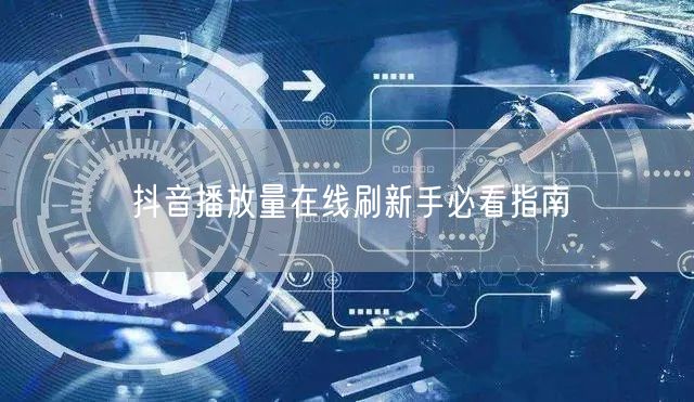 抖音播放量在线刷新手必看指南